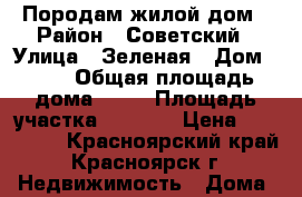 Породам жилой дом › Район ­ Советский › Улица ­ Зеленая › Дом ­ 11 › Общая площадь дома ­ 35 › Площадь участка ­ 2 343 › Цена ­ 100 000 - Красноярский край, Красноярск г. Недвижимость » Дома, коттеджи, дачи продажа   